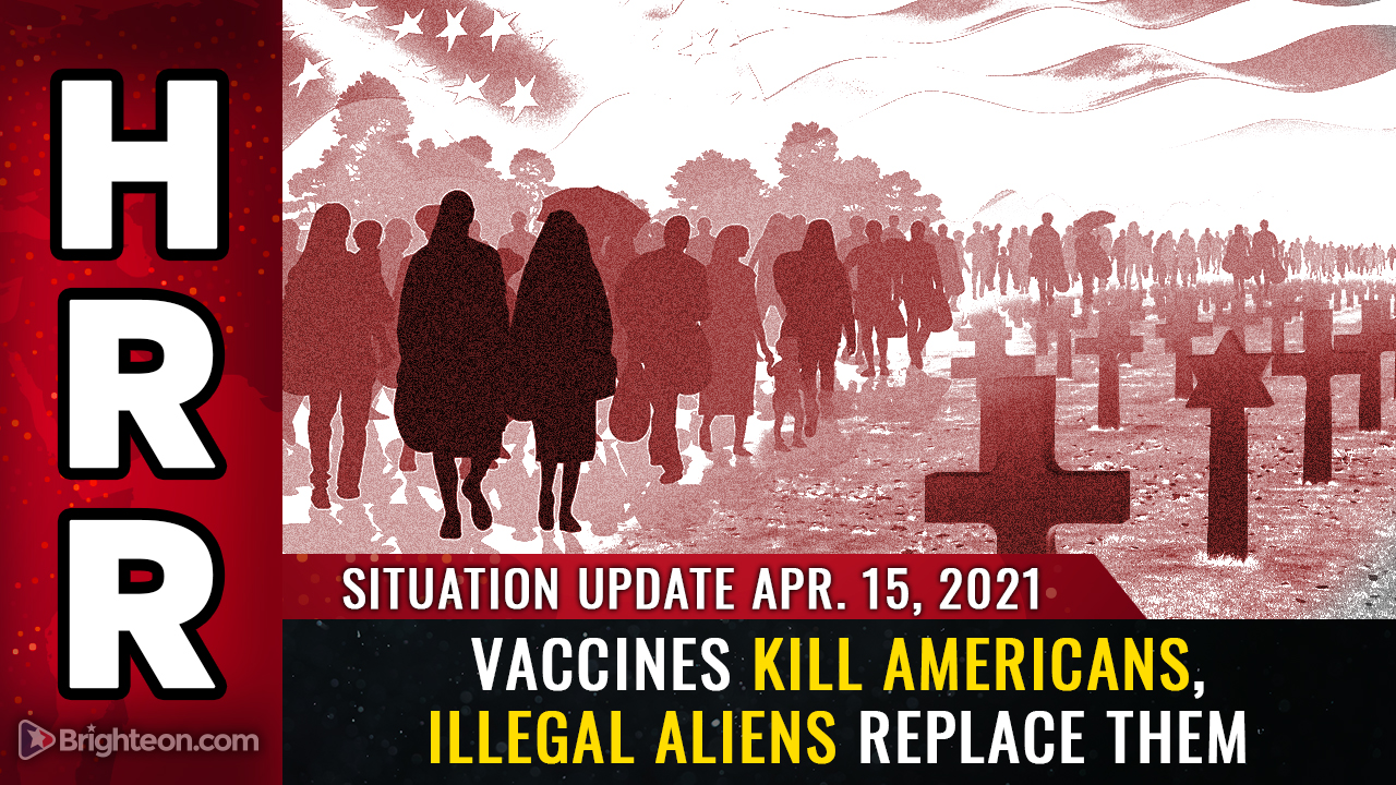 Image: April 15th, 2021: Vaccines KILL Americans while illegal aliens REPLACE them